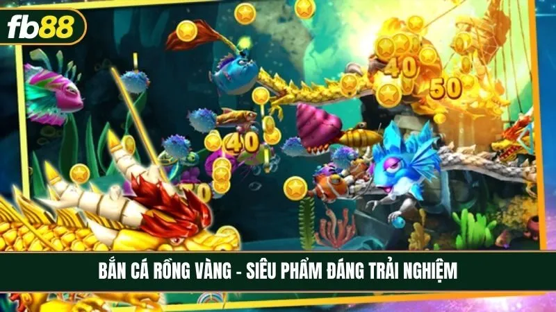 Bắn cá rồng vàng - Siêu phẩm đáng trải nghiệm cho mọi cược thủ đam mê bắn cá