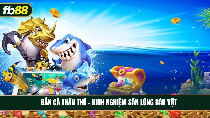 Bắn cá thần thú - Hành trình săn lùng báu vật hấp dẫn nhất