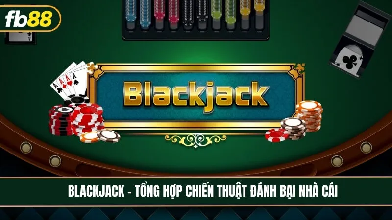 Blackjack - Tổng hợp chiến thuật đánh bại nhà cái