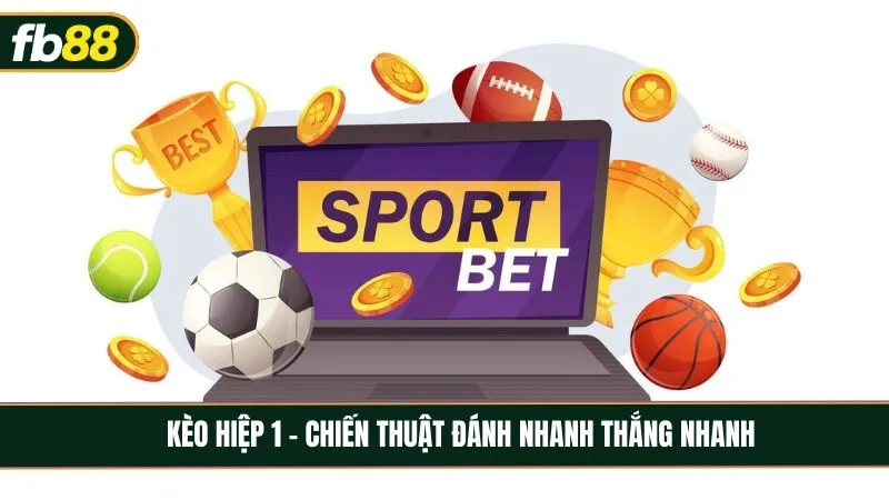 Kèo hiệp 1 - Chiến thuật đánh nhanh thắng nhanh