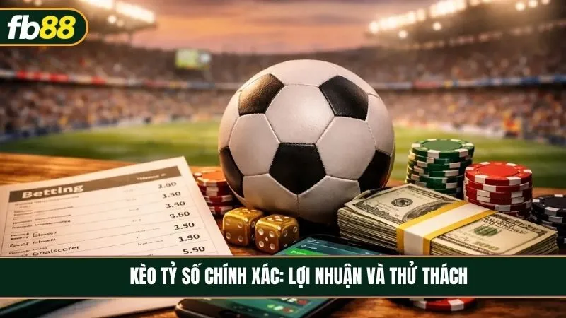 Kèo tỷ số chính xác - Lợi nhuận cao, thử thách lớn tại nhà cái