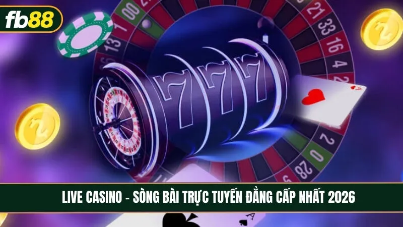 Live Casino - Sòng bài trực tuyến đẳng cấp và chân thực nhất 2026