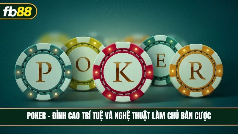 Poker - Đỉnh cao trí tuệ và nghệ thuật làm chủ tâm lý trên bàn cược